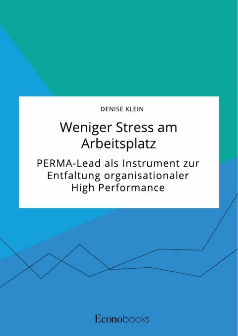 Weniger Stress am Arbeitsplatz. PERMA-Lead als Instrument zur Entfaltung organisationaler High Performance - Denise Klein