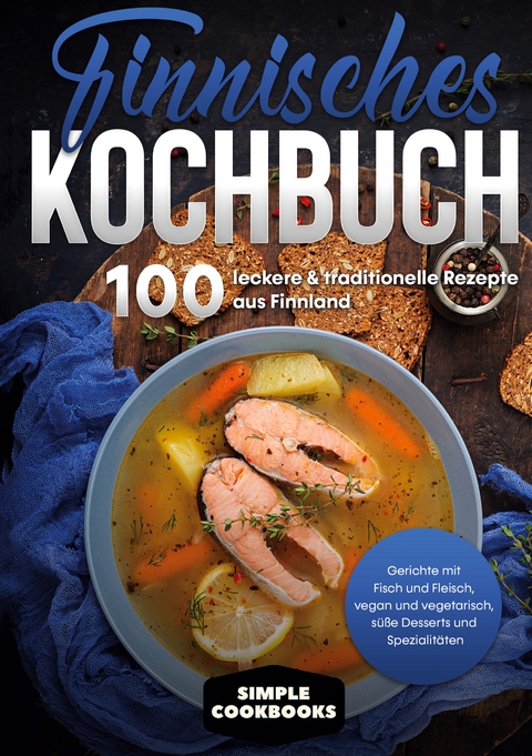 Finnisches Kochbuch: 100 leckere & traditionelle Rezepte aus Finnland - Gerichte mit Fisch und Fleisch, vegan und vegetarisch, süße Desserts und Spezialitäten - Simple Cookbooks