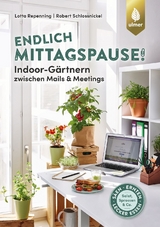 Endlich Mittagspause! Indoor-Gärtnern zwischen Mails und Meetings mit Pflücksalat, Sprossen & Co. - Lotta Repenning, Robert Schlossnickel