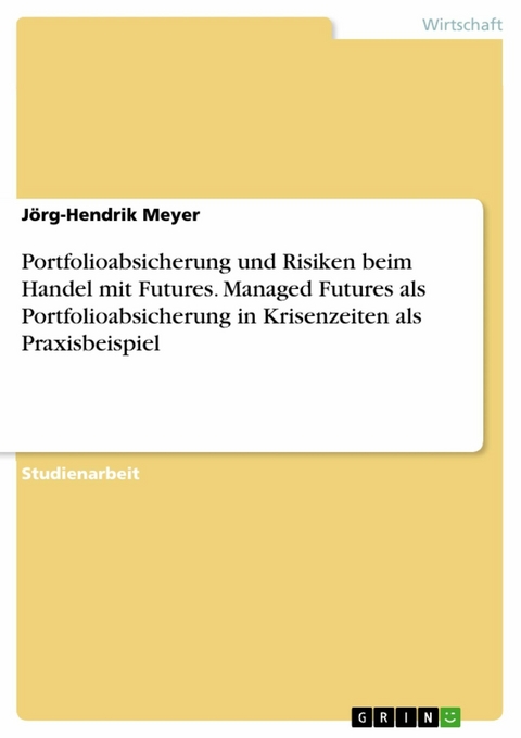 Portfolioabsicherung und Risiken beim Handel mit Futures. Managed Futures als Portfolioabsicherung in Krisenzeiten als Praxisbeispiel - Jörg-Hendrik Meyer