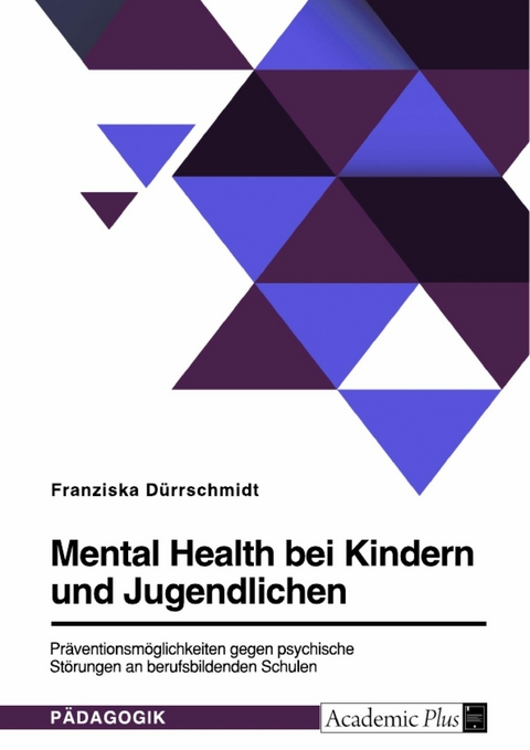 Mental Health bei Kindern und Jugendlichen. Präventionsmöglichkeiten gegen psychische Störungen an berufsbildenden Schulen - Franziska Dürrschmidt