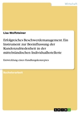 Erfolgreiches Beschwerdemanagement. Ein Instrument zur Beeinflussung der Kundenzufriedenheit in der mittelständischen Individualhotellerie - Lisa Wolfsteiner