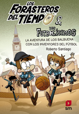 Los Forasteros del Tiempo 9: La aventura de los Balbuena con los inventores del fútbol - Roberto Santiago