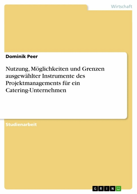 Nutzung, Möglichkeiten und Grenzen ausgewählter Instrumente des Projektmanagements für ein Catering-Unternehmen - Dominik Peer