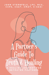 A Partner's Guide To Truth & Healing - John A. Sternfels LPC NCC CCPS CSAT CMAT C-SASI