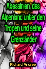 Abessinien, das Alpenland unter den Tropen und seine Grenzländer - Richard Andree