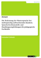 Die Bedeutung der Muttersprache bei mehrsprachig aufwachsenden Kindern. Spracherwerbsmodelle und Handlungsempfehlungen für pädagogische Fachkräfte