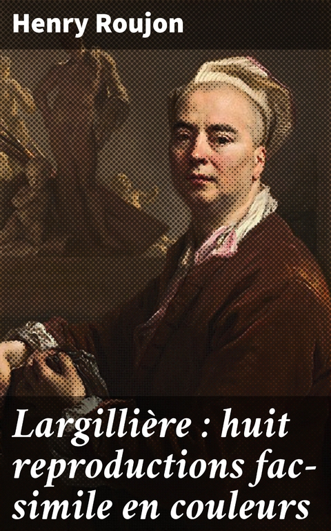 Largillière : huit reproductions fac-simile en couleurs - Henry Roujon