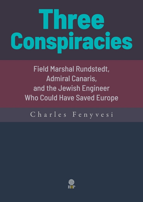 Three Conspiracies. Field Marshal Rundstedt, Admiral Canaris, and the Jewish Engineer Who Could Have Saved Europe -  CHARLES FENYVESI