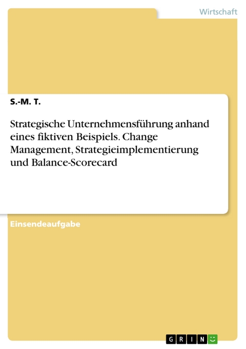 Strategische Unternehmensführung anhand eines fiktiven Beispiels. Change Management, Strategieimplementierung und Balance-Scorecard - S.-M. T.