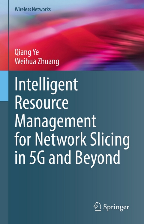 Intelligent Resource Management for Network Slicing in 5G and Beyond - Qiang Ye, Weihua Zhuang