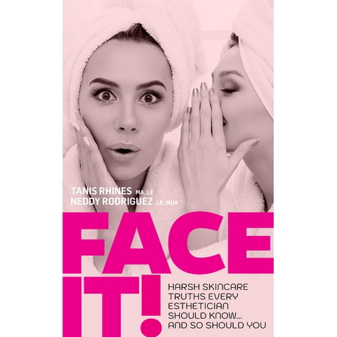 Face It! Harsh Skincare Truths Every Esthetician Should Know... And So Should You -  Tanis Rhines,  Neddy Rodriguez