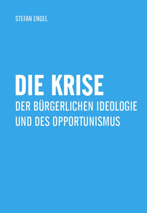 Die Krise der bürgerlichen Ideologie und des Opportunismus - Stefan Engel