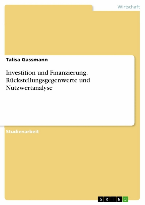 Investition und Finanzierung. Rückstellungsgegenwerte und Nutzwertanalyse - Talisa Gassmann