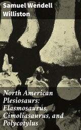 North American Plesiosaurs: Elasmosaurus, Cimoliasaurus, and Polycotylus - Samuel Wendell Williston