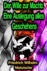 Der Wille zur Macht: Eine Auslegung alles Geschehens - Friedrich Wilhelm Nietzsche