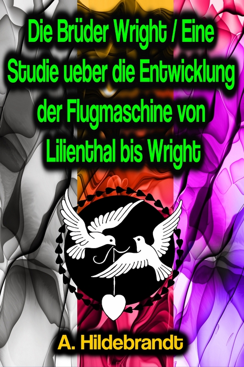 Die Brüder Wright / Eine Studie ueber die Entwicklung der Flugmaschine von Lilienthal bis Wright - A. Hildebrandt