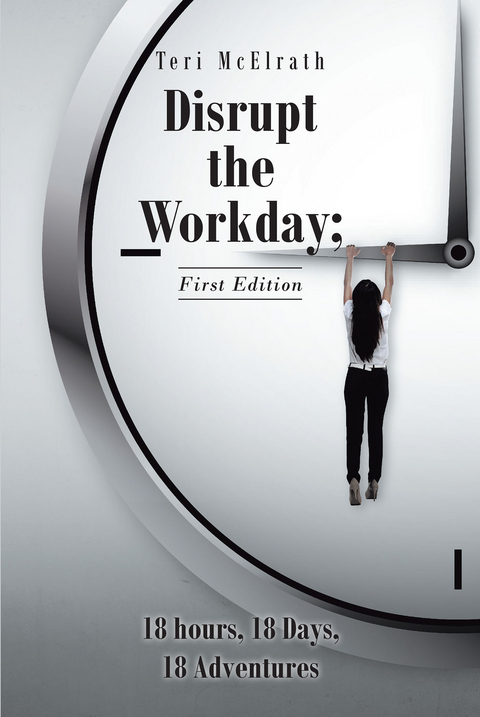 Disrupt the Workday; 18 Hours, 18 Days, 18 Adventures -  Teri McElrath