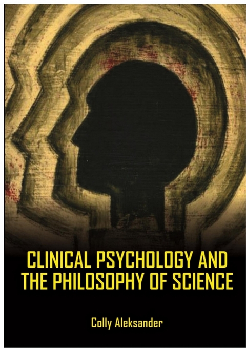 Clinical Psychology And The Philosophy Of Science -  Colly Aleksander