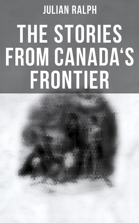 The Stories from Canada's Frontier - Julian Ralph