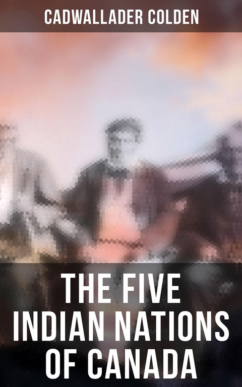 The Five Indian Nations of Canada - Cadwallader Colden