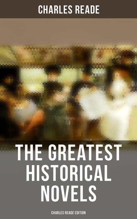 The Greatest Historical Novels - Charles Reade Edition - Charles Reade