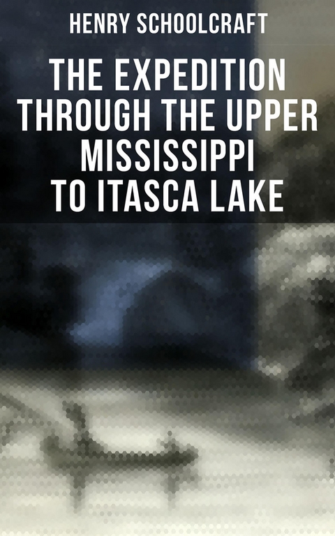 The Expedition through the Upper Mississippi to Itasca Lake - Henry Schoolcraft