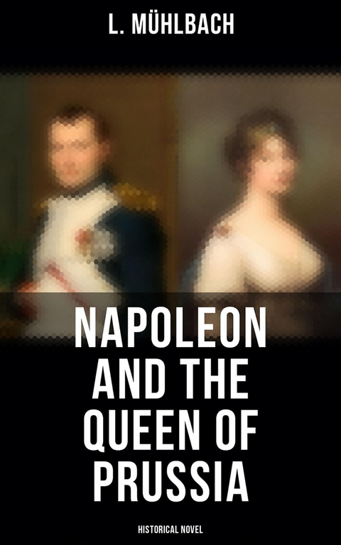 Napoleon and the Queen of Prussia (Historical Novel) - L. Mühlbach