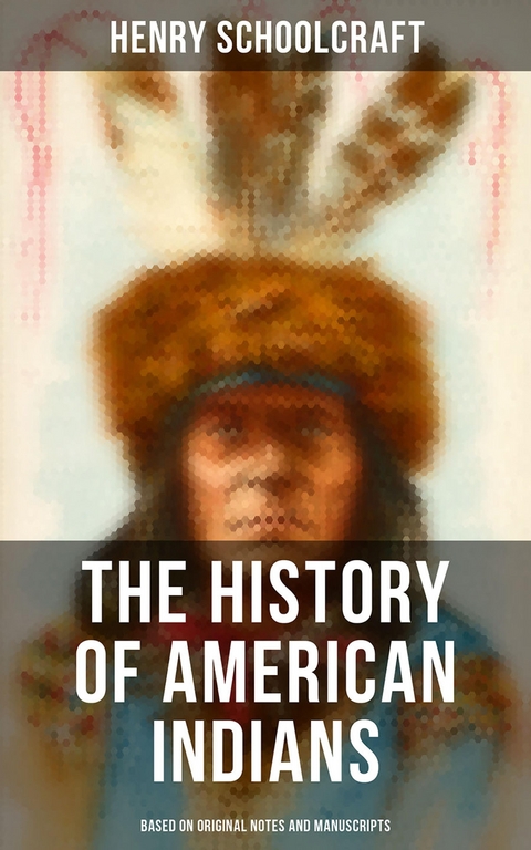 The History of American Indians (Based on Original Notes and Manuscripts) - Henry Schoolcraft