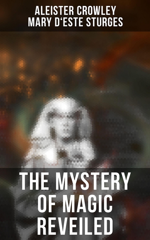 The Mystery of Magic Reveiled - Aleister Crowley, Mary d'Este Sturges