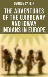 The Adventures of the Ojibbeway and Ioway Indians in Europe - George Catlin