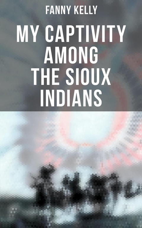 My Captivity Among the Sioux Indians - Fanny Kelly