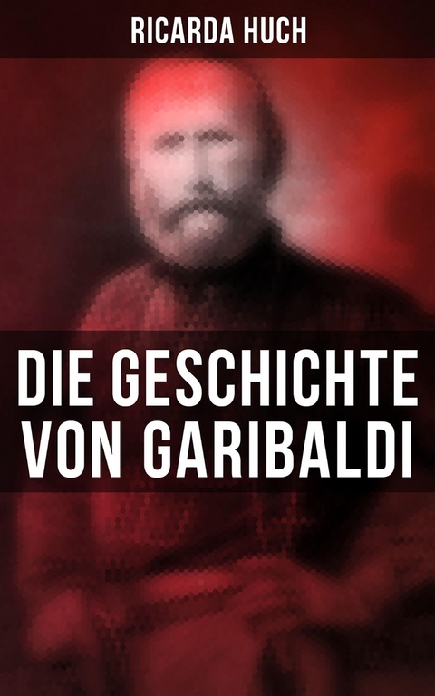 Die Geschichte von Garibaldi - Ricarda Huch