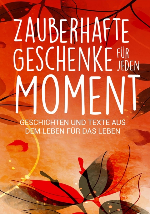 Zauberhafte Geschenke für jeden Moment - Silvia Heimburger, Kerstin Stolpe, Alexandra Ballhorn, Annette Kassebaum, Andrea Milbrodt, Birgit Mathon, Christine Eickert, Christine Meyne, Christine Schorer, Saskia Savita Schulte, Claudia Sattler, Claudia Zölch, Evelyn Häberlin, Heidi Rast, Isabella Ferdiny, Katharina Lettich, Lea Maria Wernli, Marlis Anna Krieger, Melanie Reißig, Regine Freimund, Rosemarie Simmendinger-Katai, Ulrike Claudia Krenn