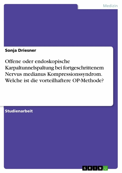 Offene oder endoskopische Karpaltunnelspaltung bei fortgeschrittenem Nervus medianus Kompressionssyndrom. Welche ist die vorteilhaftere OP-Methode? - Sonja Driesner