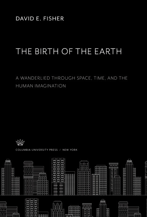 The Birth of the Earth a Wanderlied Through Space, Time, and the Human Imagination -  David E. Fisher