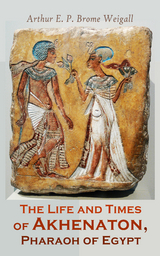 The Life and Times of Akhenaton, Pharaoh of Egypt - Arthur E. P, Brome Weigall