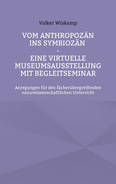 Vom Anthropozän ins Symbiozän - Eine virtuelle Museumsausstellung mit Begleitseminar - Volker Wiskamp