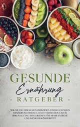 Gesunde Ernährung Ratgeber: Wie Sie die einfachen Prinzipien einer gesunden Ernährungsweise leicht verstehen und in Ihren Alltag integrieren für mehr Energie und weniger Körperfett - Paula Weißmantel