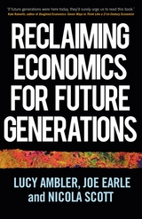 Reclaiming economics for future generations -  Lucy Ambler,  Joe Earle,  Nicola Scott