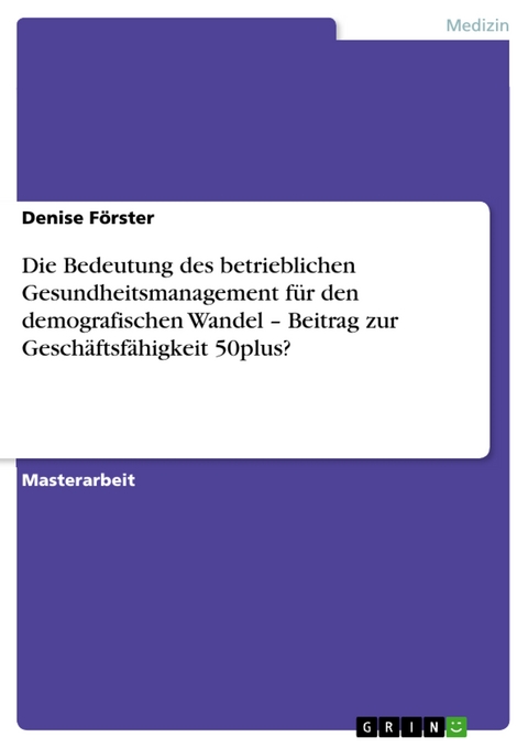 Die Bedeutung des betrieblichen Gesundheitsmanagement für den demografischen Wandel – Beitrag zur Geschäftsfähigkeit 50plus? - Denise Förster