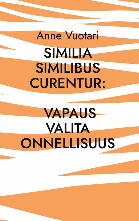 Similia Similibus Curentur: Vapaus valita onnellisuus - Anne Vuotari