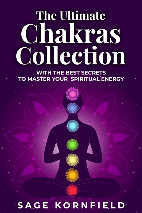 The Ultimate Chakras Collection with the Best Secrets to Master Your Spiritual Energy - Sage Kornfield