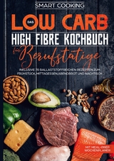 Das Low Carb High Fibre Kochbuch für Berufstätige - inklusive 70 ballaststoffreichen Rezepten zum Frühstück, Mittagessen,Abendbrot und Nachtisch | Mit Meal-Prep Wochenplaner - Smart Cooking