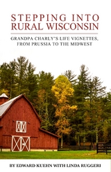 Stepping Into Rural Wisconsin: Grandpa Charly's Life Vignettes From Prussia to the Midwest -  Edward J Kuehn,  Linda Ruggeri