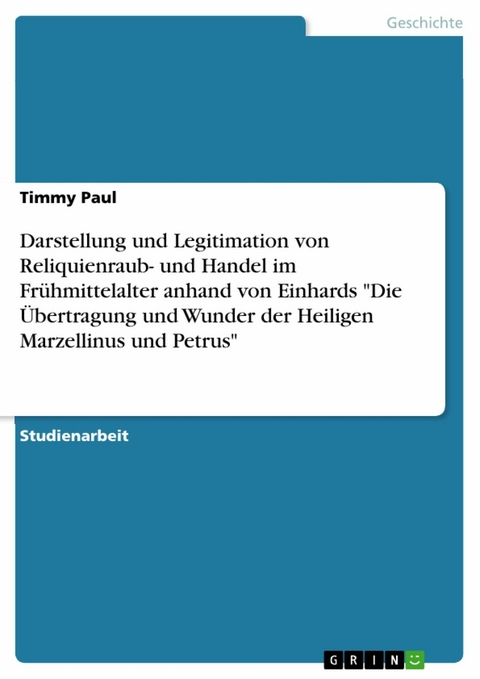 Darstellung und Legitimation von Reliquienraub- und Handel im Frühmittelalter anhand von Einhards "Die Übertragung und Wunder der Heiligen Marzellinus und Petrus" - Timmy Paul