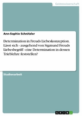 Determination in Freuds Liebeskonzeption. Lässt sich - ausgehend von Sigmund Freuds Liebesbegriff - eine Determination in dessen Trieblehre  feststellen? - Ann-Sophie Schnitzler