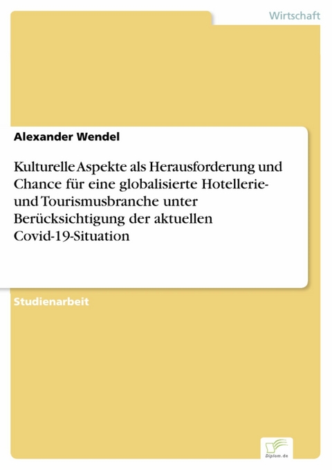 Kulturelle Aspekte als Herausforderung und Chance für eine globalisierte Hotellerie- und Tourismusbranche unter Berücksichtigung der aktuellen Covid-19-Situation -  Alexander Wendel