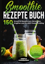 Smoothie Rezepte Buch - 150 Smoothie Rezepte zum Abnehmen, Entgiften und für mehr Power im Alltag | Schnelle & günstige Rezepte für grüne Smoothies, Früchte-Smoothies, Diät- und Protein-Smoothies! - Inklusive Nährwertangaben - Simple Cookbooks