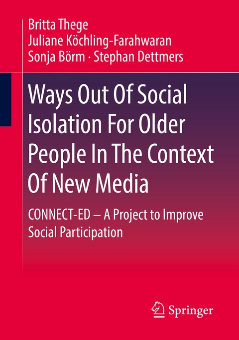 Ways Out Of Social Isolation For Older People In The Context Of New Media - Britta Thege, Juliane Köchling-Farahwaran, Sonja Börm, Stephan Dettmers